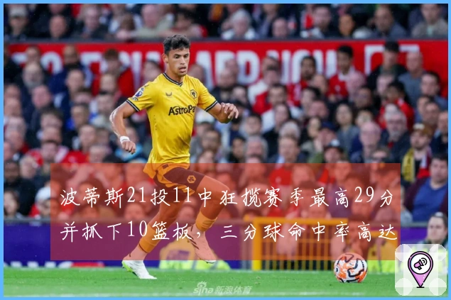 波蒂斯21投11中狂揽赛季最高29分并抓下10篮板，三分球命中率高达54%