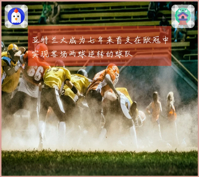 亚特兰大成为七年来首支在欧冠中实现客场两球逆转的球队