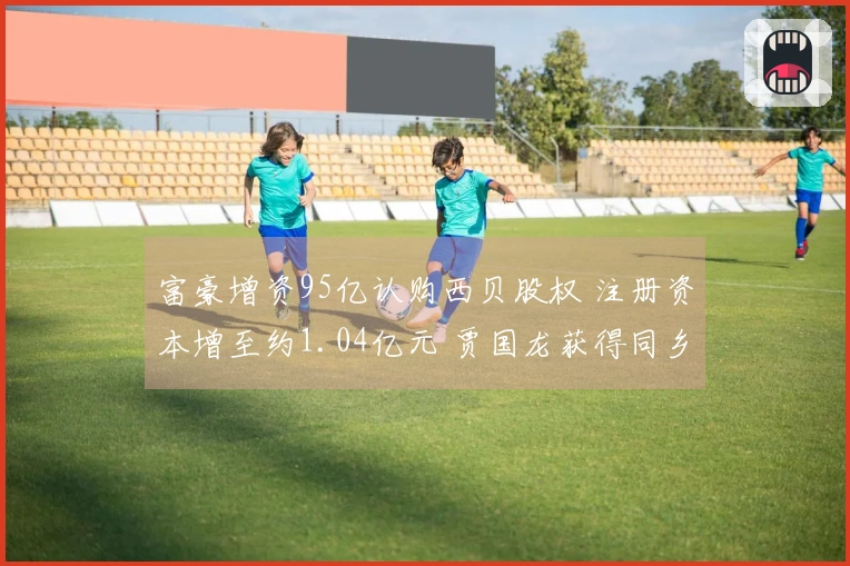 富豪增资95亿认购西贝股权 注册资本增至约1.04亿元 贾国龙获得同乡支持 前月刚获新荣记等投资