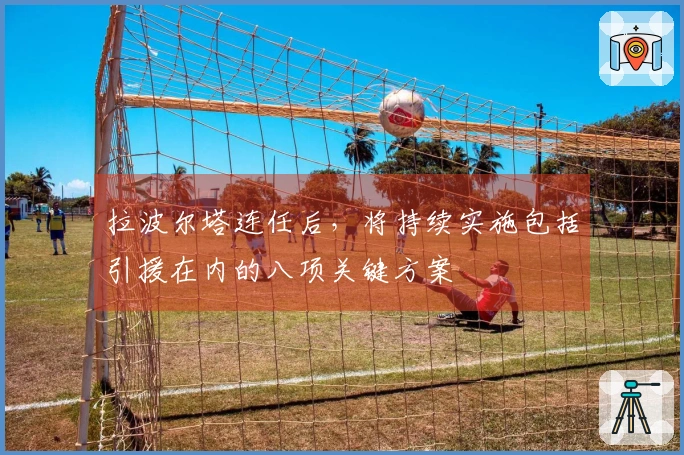 拉波尔塔连任后，将持续实施包括引援在内的八项关键方案