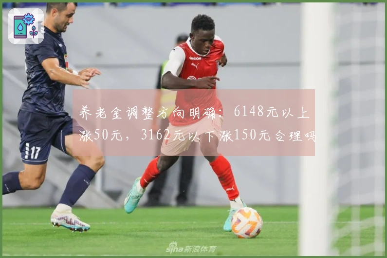 养老金调整方向明确：6148元以上涨50元，3162元以下涨150元合理吗？