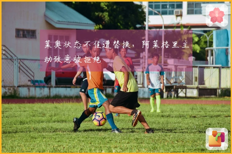 莱奥状态不佳遭替换，阿莱格里主动致意被拒绝